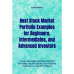 Best Stock Market Portfolio Examples for Beginners, Intermediates, and Advanced Investors: Proven Strategies with Real Portfolio Examples, Growth Stocks, and Dividend Investing for Long-Term Wealth