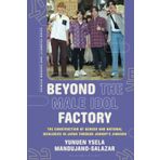 Beyond the Male Idol Factory: The Construction of Gender and National Ideologies in Japan through Johnny's Jimusho
