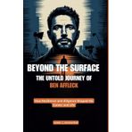 BEYOND THE SURFACE: THE UNTOLD JOURNEY OF BEN AFFLECK: How Resilience and diligence Shaped His Career and Life