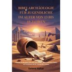 BIBELARCHÄOLOGIE FÜR JUGENDLICHE IM ALTER VON 13 BIS 19 JAHREN: Verlorene Zivilisationen erforschen, alte Beweise entdecken und den Glauben mit Geschichten aus der Vergangenheit stärken