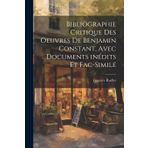 Bibliographie critique des oeuvres de Benjamin Constant, avec documents inédits et fac-similé