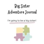 Big Sister Adventure Journal: Guide to Big Sibling Joy - Kids' New Sibling Workbook for a Loving Family Journey: Specially crafted for young champions ... the role of big sister to a baby sibling!