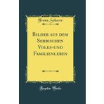 Bilder aus dem Serbischen Volks-und Familienleben (Classic Reprint)