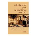 Bilge Kültür Sanat Edebiyattaki Tren Şu Bildiğimiz Tren mi?