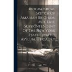 Biographical Sketch Of Amariah Brigham, M.d. Late Superintendent Of The New York State Lunatic Asylum, Utica, N.y....