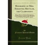 Biography of Mrs. Semantha Mettler, the Clairvoyant: Being a History of Spiritual Development, and Containing an Account of the Wonderful Cures Performed Through Her Agency (Classic Reprint)