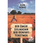 Bir Ömür Dolmadan Bir Dünyayı Tüketmek - Asım Güneş