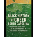 Black History of Greer, South Carolina: A Comprehensive Study of Its Contributions in the Making of a Community