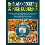 Black+decker 3-cup Rice Cooker Cookbook: Effortless & Flavorful Cooking with Your Black+Decker 3-Cup Rice Cooker: 140+ One-Pot Recipes for Quick, Healthy & Delicious Meals