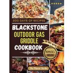 BLACKSTONE OUTDOOR GAS GRIDDLE COOKBOOK: 200 Days of Delectable Recipes to Sizzle, Grill, and Enjoy All Year, With Family & Friends