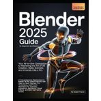 Blender 2025 Guide for Beginners and Experts: A Comprehensive Masterclass to Master All the Latest Features with Step-by-Step Tutorials, Pro ... Visual Effects and Next-gen Game Assets.
