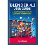 BLENDER 4.3 USER GUIDE: A Comprehensive Guide to Animation and Modeling