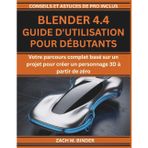 BLENDER 4.4 GUIDE D'UTILISATION POUR DÉBUTANTS: Votre parcours complet basé sur un projet pour créer un personnage 3D à partir de zéro