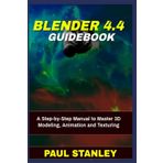 BLENDER 4.4 Guidebook: A Step-by-Step Manual to Master 3D Modeling, Animation and Texturing