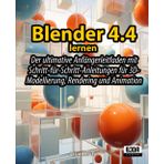 Blender 4.4 lernen: Der ultimative Anfängerleitfaden mit Schritt-für-Schritt-Anleitungen für 3D-Modellierung, Rendering und Animation