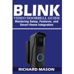 Blink Video Doorbell Guide: Mastering Setup, Features, and Smart Home Integration: A Complete User Manual for Installation, Troubleshooting, Alexa Integration, and Security Optimization