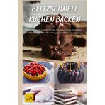 Blitzschnell Kuchen backen: Einfache und schnelle Rezepte für unwiderstehliche Süßspeisen - Perfekt für überraschende Anlässe