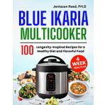 Blue Ikaria Multicooker Cookbook: 100 Longevity-Inspired Recipes for a Healthy Diet and Flavorful Food | 4 Weeks Meal Plan Inside