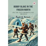 Bobby Blake In The Frozen NorthOr The Old Eskimo’S Last Message (Edition1)