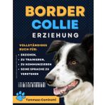 BORDER COLLIE Erziehung: Komplettes Buch zur Erziehung, Dressur, Kommunikation mit Ihrem Hund und Verständnis seiner Sprache.