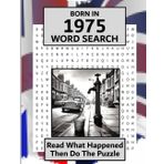 Born in 1975 Word Search: Illustrated UK and World news from every month of 1975 with matching wordsearches. A Puzzle Book For Men And Women (Word Search For The Year You Were Born)