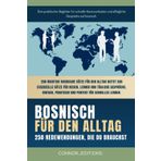 Bosnisch für den Alltag: Bosnisch für Anfänger und Reisende: Der umfassende Leitfaden mit praktischen, leicht zu merkenden Sätzen für schnelle Kommunikation und alltägliche Gespräche.