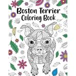 Boston Terrier Coloring Book: Boston Terrier Coloring Book, Zentangle Animal, Floral and Mandala Style, Pages for Dog Lovers with Funny Quotes and Freestyle Art