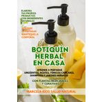 Botiquín herbal en casa: Aprende a preparar ungüentos, aceites, tónicos capilares, shampoos y jabones herbales con plantas medicinales y curativas