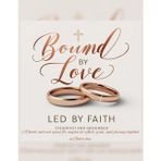 Bound by Love LED BY FAITH: STEADFAST AND GROUNDED A faith-centered space for couples to reflect, grow, and journey together in God's Love