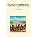 Boy Scouts on the Open Plains; Or, The Round-Up Not Ordered (Classic Books)