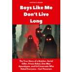 Boys Like Me Don’t Live Long: The True Story of a Butcher, Serial Killer, Prison Rebel, One-Man Apocalypse, and Evil Incarnate Who Hated Everyone – Carl Panzram