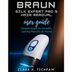 BRAUN Silk Expert Pro 5 Hair Removal user guide: Simple Steps to Smooth, Lasting Results at Home