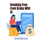 Breaking Free from Broke With AI: A Practical Guide to Using Artificial Intelligence to Make More Money, Build Skills, and Escape Finan-cial Struggle