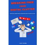 Breaking Free from Digital Clutter: Boost Focus, Reduce Stress, and Get More Done—One File at a Time