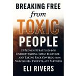 Breaking Free from Toxic People: 21 Proven Strategies for Understanding Toxic Behavior and Taking Back Control from Narcissists, Parents, and Partners