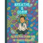 Breathe & Color: A Stress Relief Coloring Book for Exhausted Pharmacists