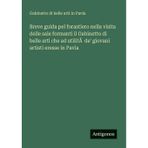 Breve guida pel forastiero nella visita delle sale formanti il Gabinetto di belle arti che ad utilità de' giovani artisti eresse in Pavia