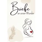 Briefe an unser Wunder: Ein liebevolles Schwangerschaftsbriefbuch zum Schreiben & Erinnern