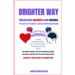 Brighter Way Bridging Hearts and Minds : The Art of Parent-Child Conversations (Brighter Proven Solutions to Common Life Problems, Band 4)