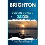 BRIGHTON GUIDE DE VOYAGE: Vivez l'aventure à travers de magnifiques paysages, des joyaux cachés, avec des conseils essentiels et des monuments incontournables lors de votre visite.