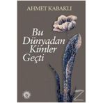 Bu Dünyadan Kimler Geçti - Ahmet Kabaklı