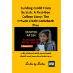 Building Credit From Scratch: A First Generation College Story: The Proven Credit Comeback Plan: Explained with emotional depth and practical advice ... credit, taxes education, and how-to guides)