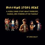 Bullying Stops Here: A Middle Grade Story About Friendship, Courage, and Standing Up for Yourself