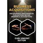 BUSINESS ACQUISITIONS: Due Diligence and Financial Evaluations Before Mergers & Acquisitions (Money Rules The World)