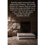 But the angel answered and said to the women, “Do not be afraid, for I know that you seek Jesus who was crucified, he is not here; for he is risen, as ... Lord lay.” Matthew 28:5,6 - Daily Journal