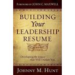 By Hunt, Johnny M. Building Your Leadership Resume: Developing the Legacy That Will Outlast You Paperback - July 2009