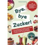 Bye, bye Zucker!: 66 zuckerfreie Rezepte & süßeTipps, für Berufstätige mit wenig Zeit, schnell-lecker-alltagstauglich