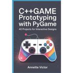 C++ Game Prototyping with Pygame: 40 Projects for Interactive Designs