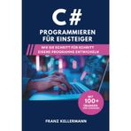 C# Programmieren für Einsteiger: Wie Sie Schritt für Schritt eigene Programme entwickeln - Mit 100+ Übungen und Lösungen