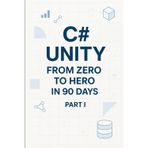 C# Unity from Zero to Hero in 90 Days Part I: Part 1 - Foundations & Unity Basics (Days 1-45)